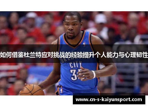 如何借鉴杜兰特应对挑战的经验提升个人能力与心理韧性