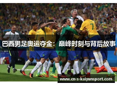 巴西男足奥运夺金:巅峰时刻与背后故事 巴西男足奥运夺金:巅峰时刻与背后故事