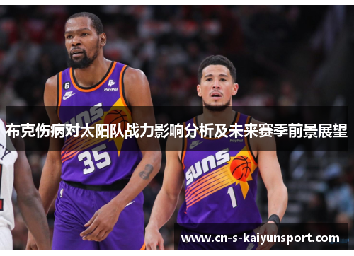 布克伤病对太阳队战力影响分析及未来赛季前景展望 布克伤病对太阳队战力影响分析及未来赛季前景展望