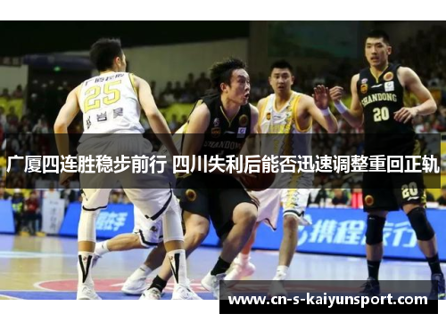 广厦四连胜稳步前行 四川失利后能否迅速调整重回正轨 广厦四连胜稳步前行 四川失利后能否迅速调整重回正轨