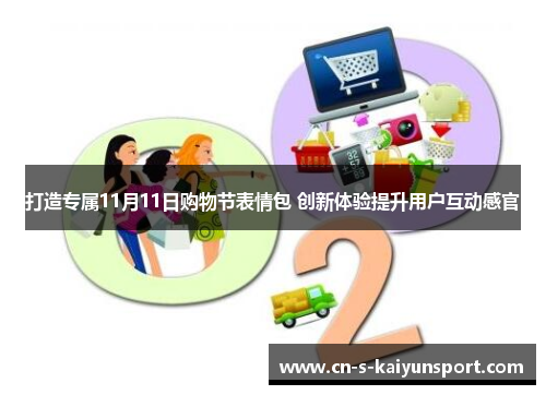 打造专属11月11日购物节表情包 创新体验提升用户互动感官 打造专属11月11日购物节表情包 创新体验提升用户互动感官