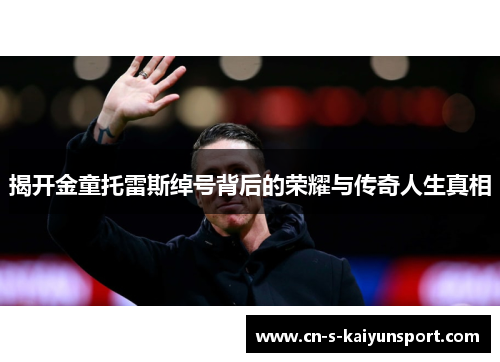 揭开金童托雷斯绰号背后的荣耀与传奇人生真相