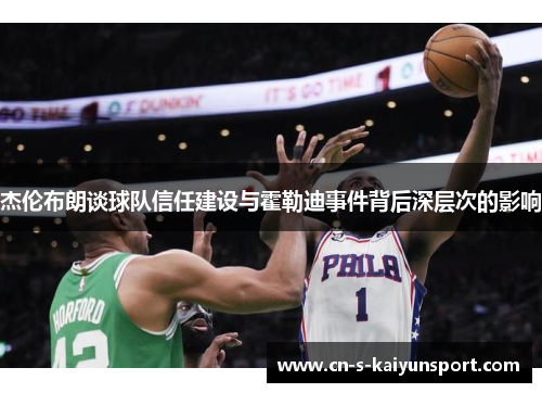 杰伦布朗谈球队信任建设与霍勒迪事件背后深层次的影响 杰伦布朗谈球队信任建设与霍勒迪事件背后深层次的影响