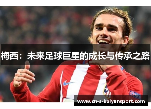 梅西：未来足球巨星的成长与传承之路