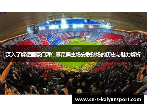 深入了解德国豪门拜仁慕尼黑主场安联球场的历史与魅力解析