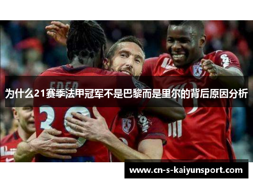 为什么21赛季法甲冠军不是巴黎而是里尔的背后原因分析