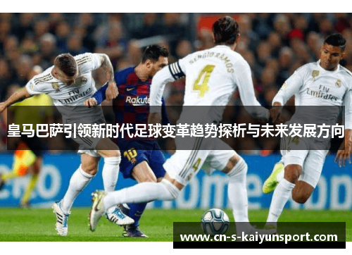 皇马巴萨引领新时代足球变革趋势探析与未来发展方向 皇马巴萨引领新时代足球变革趋势探析与未来发展方向