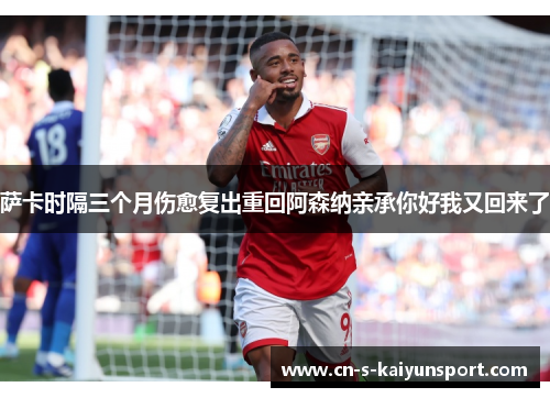 萨卡时隔三个月伤愈复出重回阿森纳亲承你好我又回来了 萨卡时隔三个月伤愈复出重回阿森纳亲承你好我又回来了
