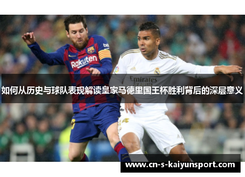 如何从历史与球队表现解读皇家马德里国王杯胜利背后的深层意义 如何从历史与球队表现解读皇家马德里国王杯胜利背后的深层意义