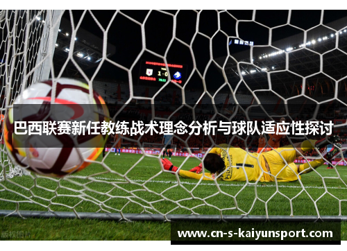 巴西联赛新任教练战术理念分析与球队适应性探讨