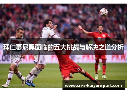 拜仁慕尼黑面临的五大挑战与解决之道分析