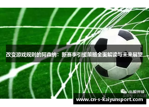 改变游戏规则的阿森纳：新赛季引援策略全面解读与未来展望