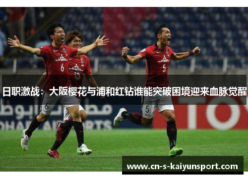 日职激战：大阪樱花与浦和红钻谁能突破困境迎来血脉觉醒