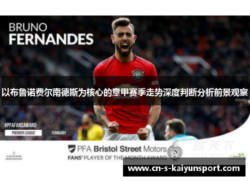 以布鲁诺费尔南德斯为核心的意甲赛季走势深度判断分析前景观察 以布鲁诺费尔南德斯为核心的意甲赛季走势深度判断分析前景观察