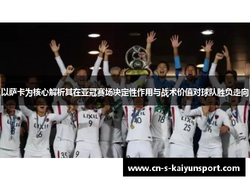 以萨卡为核心解析其在亚冠赛场决定性作用与战术价值对球队胜负走向 以萨卡为核心解析其在亚冠赛场决定性作用与战术价值对球队胜负走向