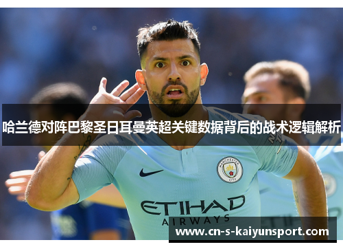 哈兰德对阵巴黎圣日耳曼英超关键数据背后的战术逻辑解析