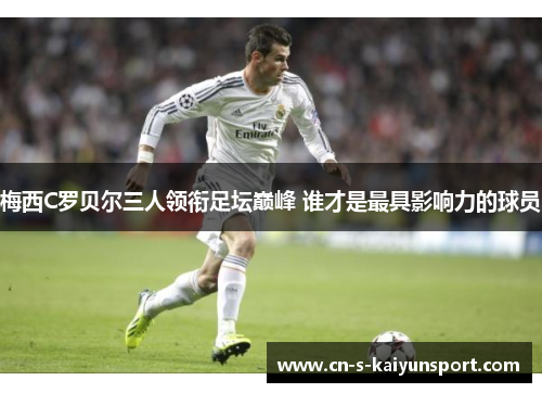 梅西C罗贝尔三人领衔足坛巅峰 谁才是最具影响力的球员 梅西C罗贝尔三人领衔足坛巅峰 谁才是最具影响力的球员