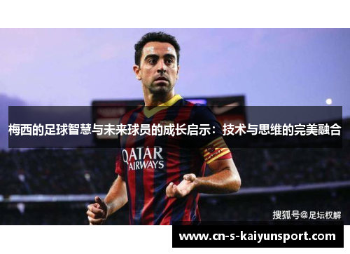 梅西的足球智慧与未来球员的成长启示：技术与思维的完美融合