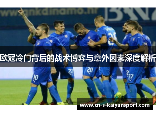 欧冠冷门背后的战术博弈与意外因素深度解析 欧冠冷门背后的战术博弈与意外因素深度解析