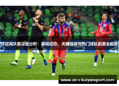 欧冠淘汰赛深度分析：赛程动态、关键战役与热门球队前景全解析