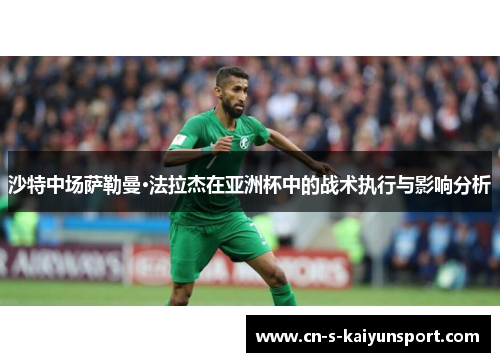 沙特中场萨勒曼·法拉杰在亚洲杯中的战术执行与影响分析 沙特中场萨勒曼·法拉杰在亚洲杯中的战术执行与影响分析