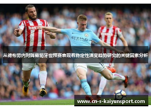 从德布劳内对阵葡萄牙世预赛表现看稳定性演变趋势研究的关键因素分析