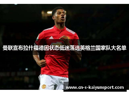 曼联宣布拉什福德因状态低迷落选英格兰国家队大名单