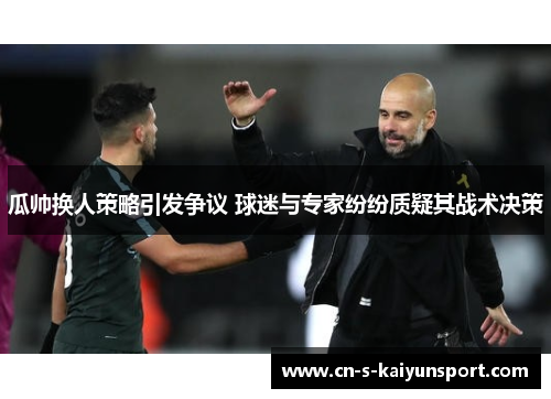 瓜帅换人策略引发争议 球迷与专家纷纷质疑其战术决策