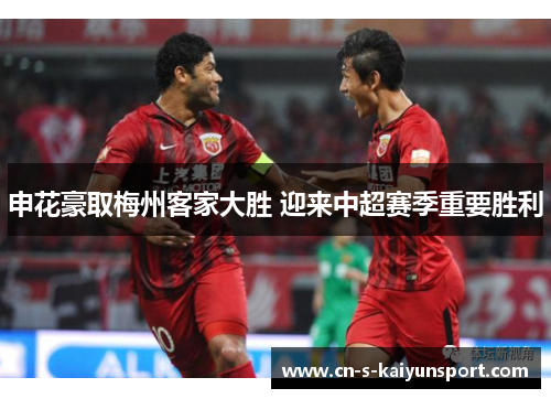申花豪取梅州客家大胜 迎来中超赛季重要胜利