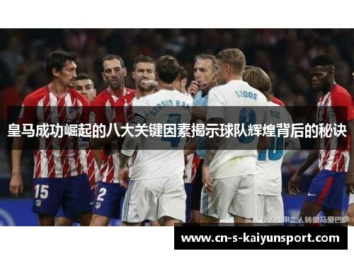 皇马成功崛起的八大关键因素揭示球队辉煌背后的秘诀