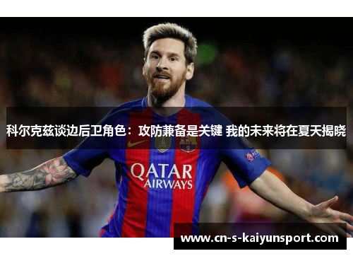 科尔克兹谈边后卫角色：攻防兼备是关键 我的未来将在夏天揭晓