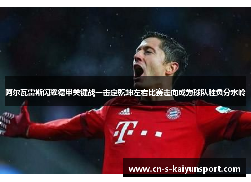 阿尔瓦雷斯闪耀德甲关键战一击定乾坤左右比赛走向成为球队胜负分水岭 阿尔瓦雷斯闪耀德甲关键战一击定乾坤左右比赛走向成为球队胜负分水岭