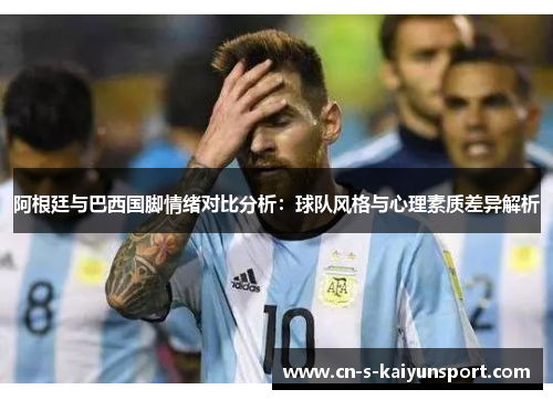 阿根廷与巴西国脚情绪对比分析：球队风格与心理素质差异解析