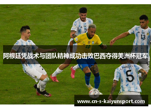 阿根廷凭战术与团队精神成功击败巴西夺得美洲杯冠军 阿根廷凭战术与团队精神成功击败巴西夺得美洲杯冠军
