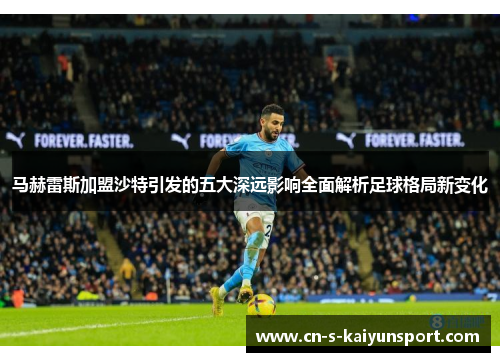 马赫雷斯加盟沙特引发的五大深远影响全面解析足球格局新变化 马赫雷斯加盟沙特引发的五大深远影响全面解析足球格局新变化